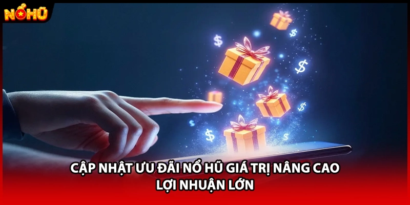 Cập nhật ưu đãi nổ hũ giá trị nâng cao lợi nhuận lớn