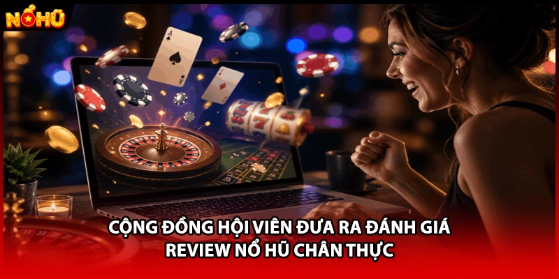 Cộng đồng hội viên đưa ra đánh giá review Nổ Hũ chân thực