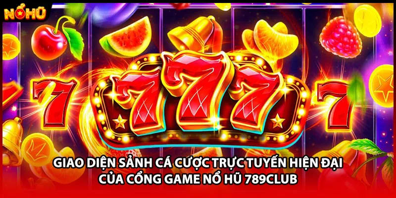 Giao diện sảnh cá cược trực tuyến hiện đại của cổng game nổ hũ 789CLUB