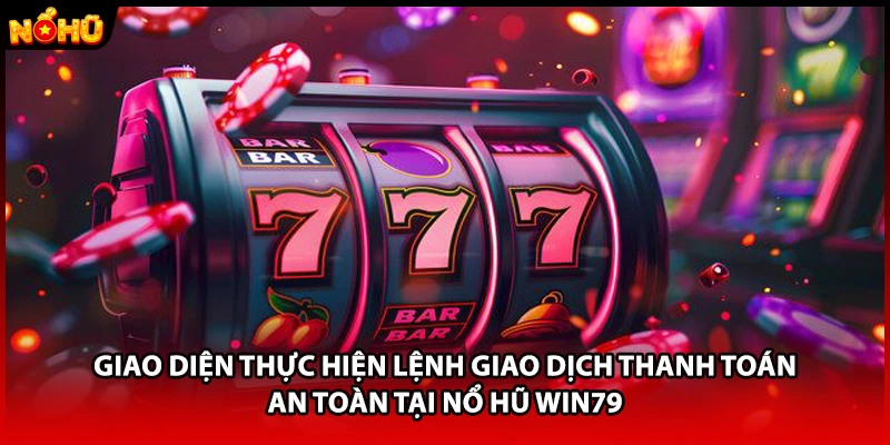 Giao diện thực hiện lệnh giao dịch thanh toán an toàn tại nổ hũ WIN79