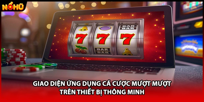 Giao diện ứng dụng cá cược mượt mượt trên thiết bị thông minh