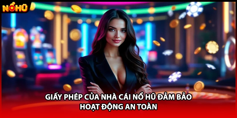 Giấy phép của nhà cái nổ hũ đảm bảo hoạt động an toàn