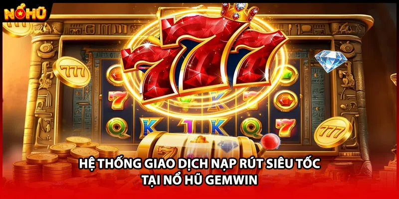 Hệ thống giao dịch nạp rút siêu tốc tại nổ hũ GEMWIN