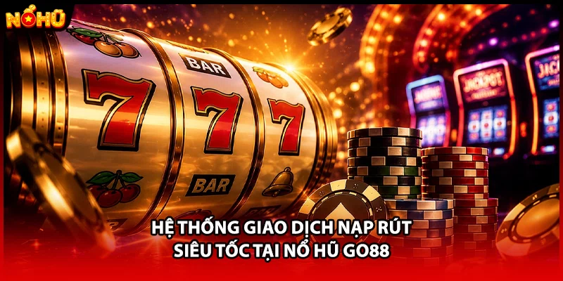 Hệ thống giao dịch nạp rút siêu tốc tại nổ hũ GO88