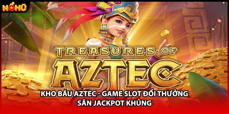 Kho Báu Aztec - Game Slot Đổi Thưởng Săn Jackpot Khủng