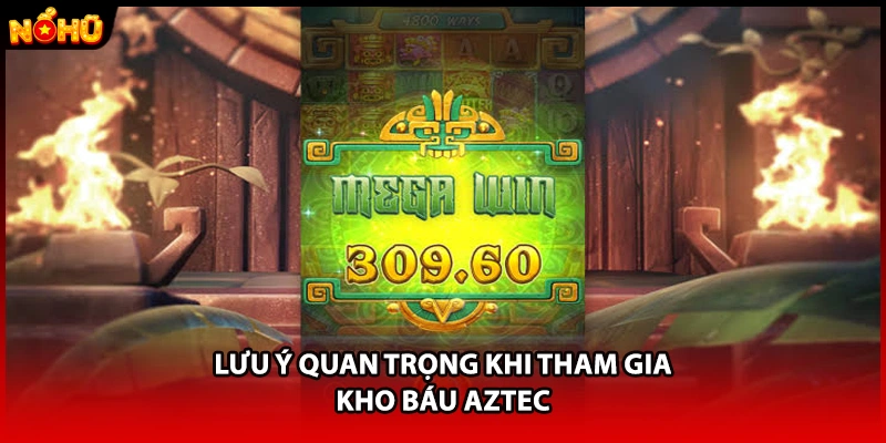 Lưu ý quan trọng khi tham gia Kho Báu Aztec