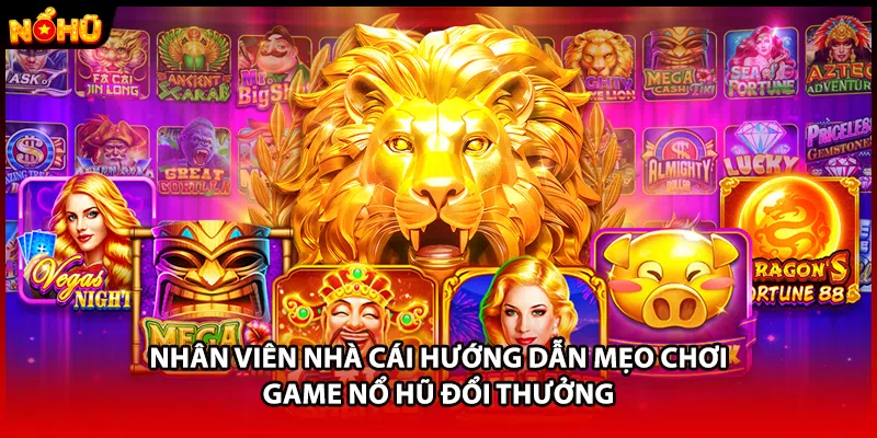 Nhân viên nhà cái hướng dẫn mẹo chơi game nổ hũ đổi thưởng