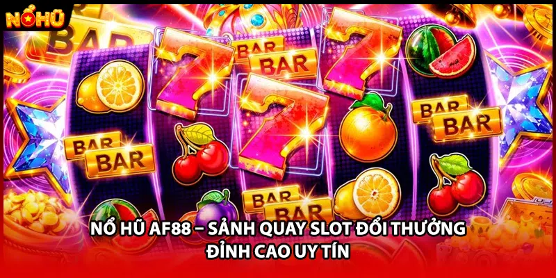 Nổ Hũ AF88 – Sảnh Quay Slot Đổi Thưởng Đỉnh Cao Uy Tín