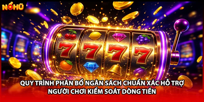 Quy trình phân bổ ngân sách chuẩn xác hỗ trợ người chơi kiểm soát dòng tiền