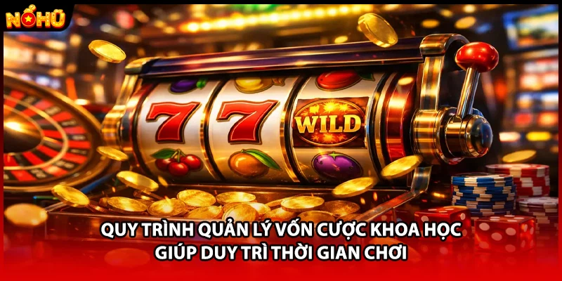 Quy trình quản lý vốn cược khoa học giúp duy trì thời gian chơi 