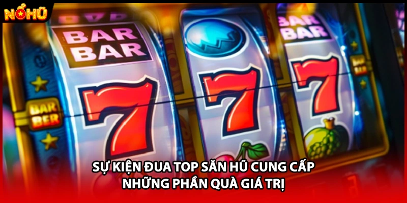 Sự kiện đua top săn hũ cung cấp những phần quà giá trị 