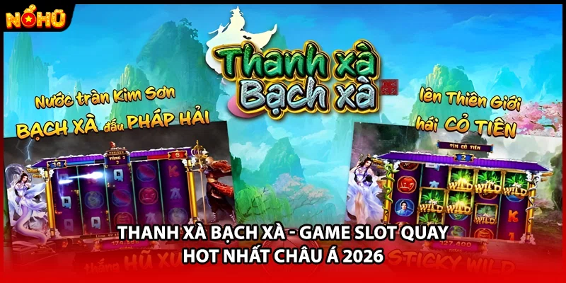 Thanh Xà Bạch Xà - Game Slot Quay Hot Nhất Châu Á 2026