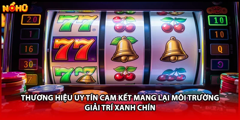 Thương hiệu uy tín cam kết mang lại môi trường giải trí xanh chín 