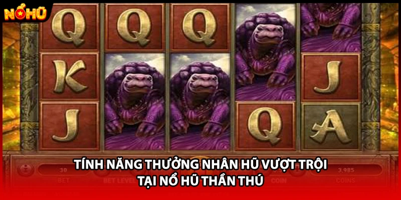 Tính năng thưởng nhân hũ vượt trội tại nổ hũ thần thú