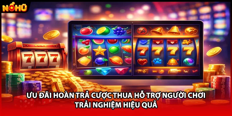 Ưu đãi hoàn trả cược thua hỗ trợ người chơi trải nghiệm hiệu quả